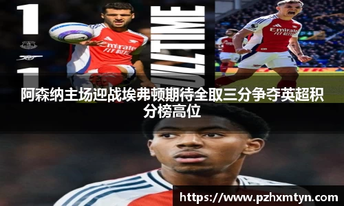 阿森纳主场迎战埃弗顿期待全取三分争夺英超积分榜高位