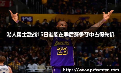 湖人勇士激战15日谁能在季后赛争夺中占得先机