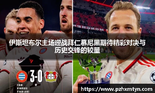 伊斯坦布尔主场迎战拜仁慕尼黑期待精彩对决与历史交锋的较量