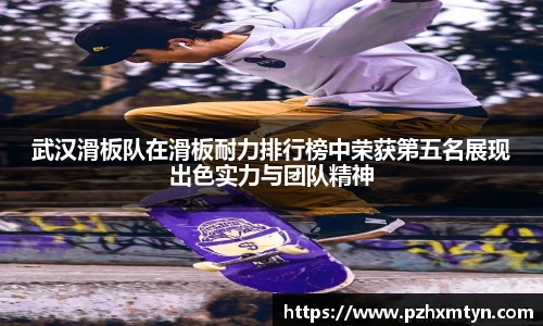 武汉滑板队在滑板耐力排行榜中荣获第五名展现出色实力与团队精神