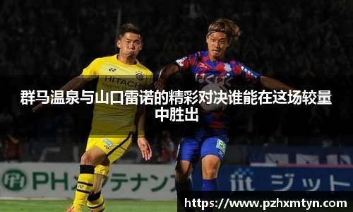 群马温泉与山口雷诺的精彩对决谁能在这场较量中胜出