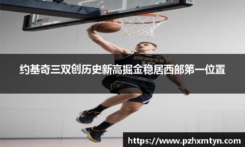 约基奇三双创历史新高掘金稳居西部第一位置